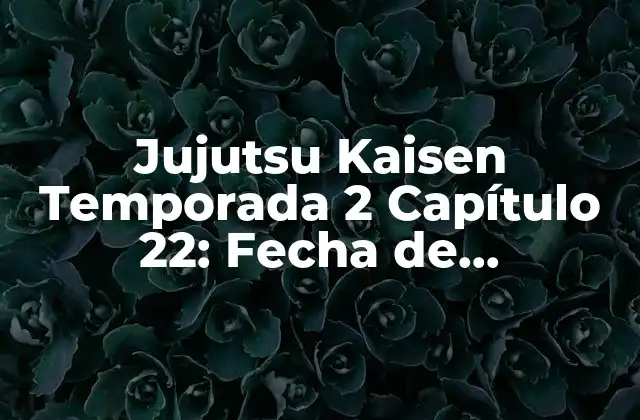 Jujutsu Kaisen Temporada 2 Capítulo 22: Fecha de Lanzamiento y Análisis