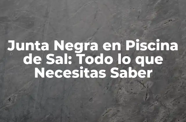 Junta Negra en Piscina de Sal: Todo Lo que Necesitas Saber