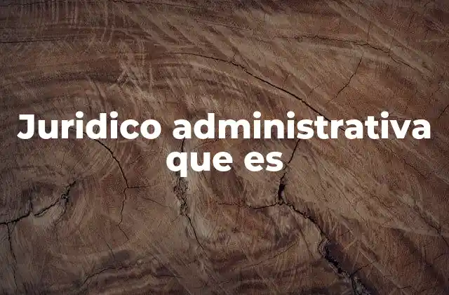 Juridico Administrativa que es