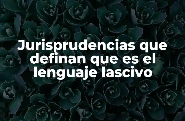 Jurisprudencias que Definan que es el Lenguaje Lascivo