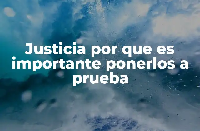 Justicia por que es Importante Ponerlos a Prueba