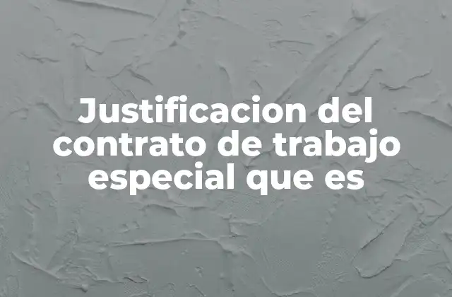Justificacion Del Contrato de Trabajo Especial que es