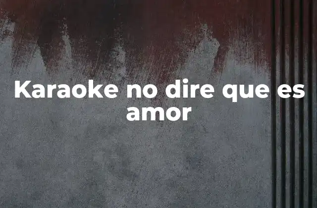 Karaoke No Dire que es Amor 2 La historia detrás de la canción