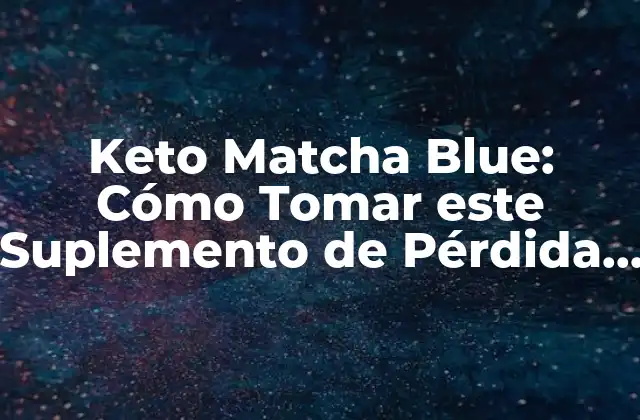 Keto Matcha Blue: Cómo Tomar Este Suplemento de Pérdida de Peso