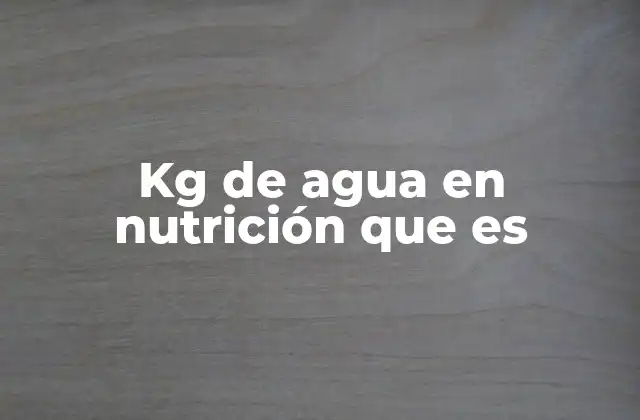 Kg de Agua en Nutrición que es