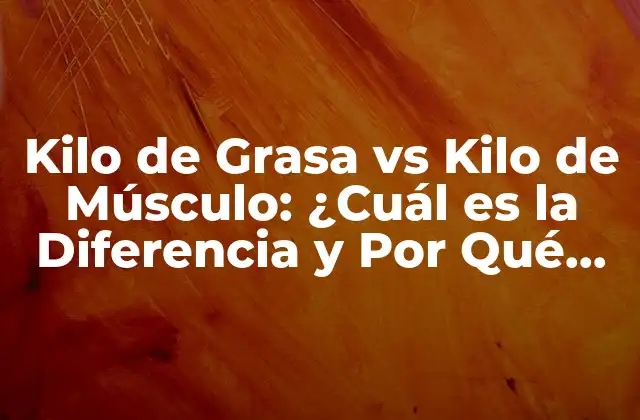 Kilo de Grasa Vs Kilo de Músculo: ¿cuál es la Diferencia y por Qué Importa?