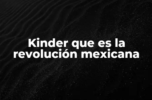 Kinder que es la Revolución Mexicana