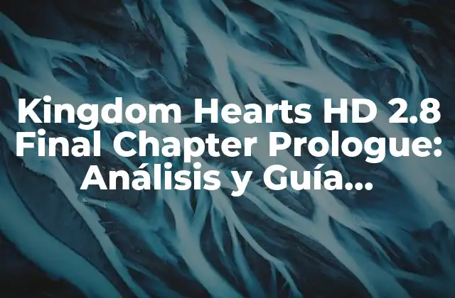 Kingdom Hearts Hd 2.8 Final Chapter Prologue: Análisis y Guía Completa