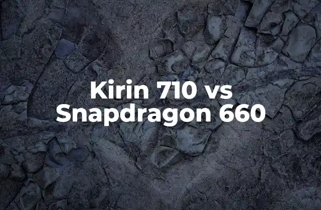 Kirin 710 Vs Snapdragon 660