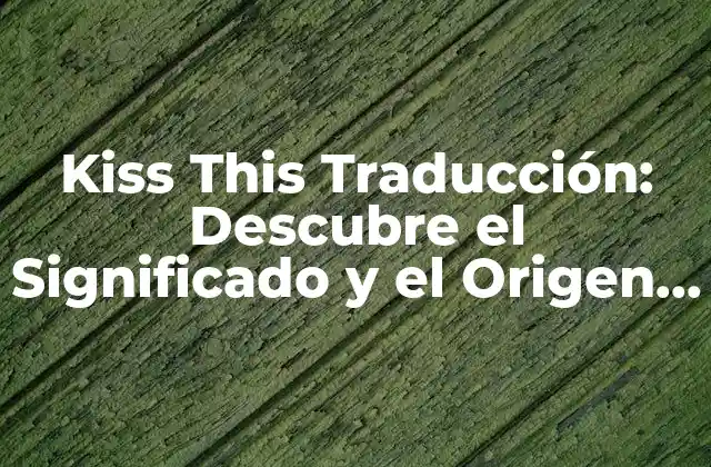 Kiss This Traducción: Descubre el Significado y el Origen de Esta Frase