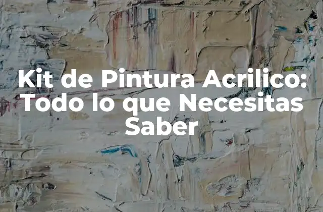 Kit de Pintura Acrilico: Todo Lo que Necesitas Saber