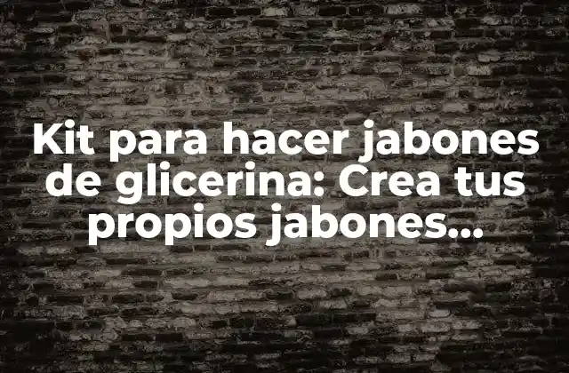 Kit para Hacer Jabones de Glicerina: Crea Tus Propios Jabones Naturales en Casa