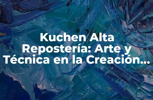 Kuchen Alta Repostería: Arte y Técnica en la Creación de Postres Exquisitos