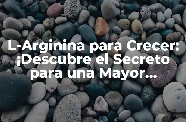 L-arginina para Crecer: ¡descubre el Secreto para una Mayor Musculatura!