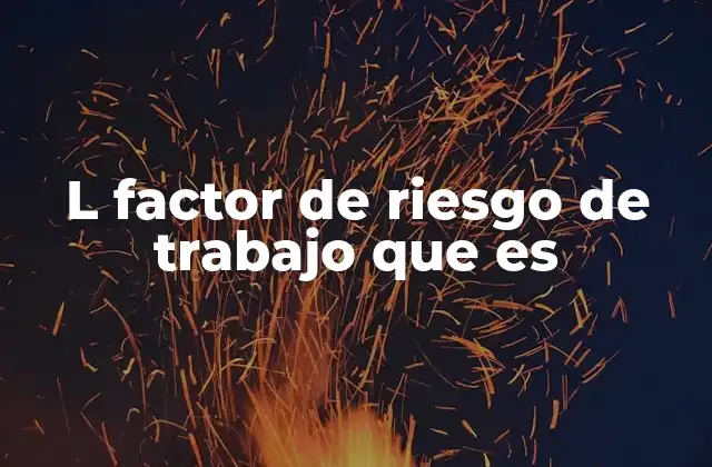 L Factor de Riesgo de Trabajo que es