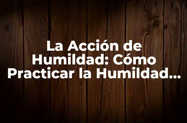La Acción de Humildad: Cómo Practicar la Humildad en la Vida Diaria