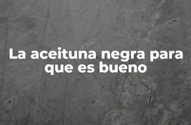 La Aceituna Negra para que es Bueno