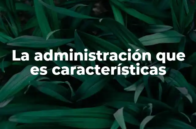 La Administración que es Características