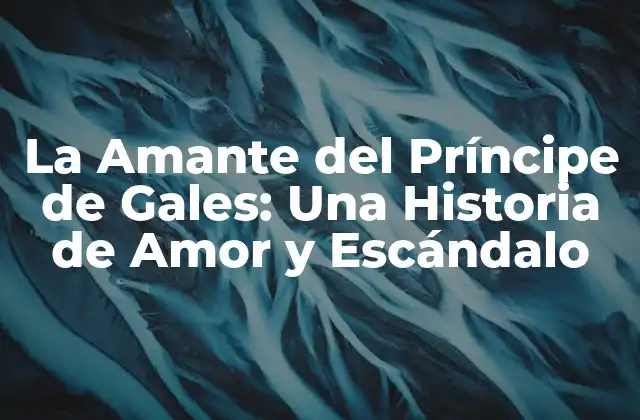La Amante Del Príncipe de Gales: una Historia de Amor y Escándalo