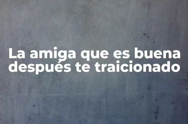 La Amiga que es Buena Después Te Traicionado