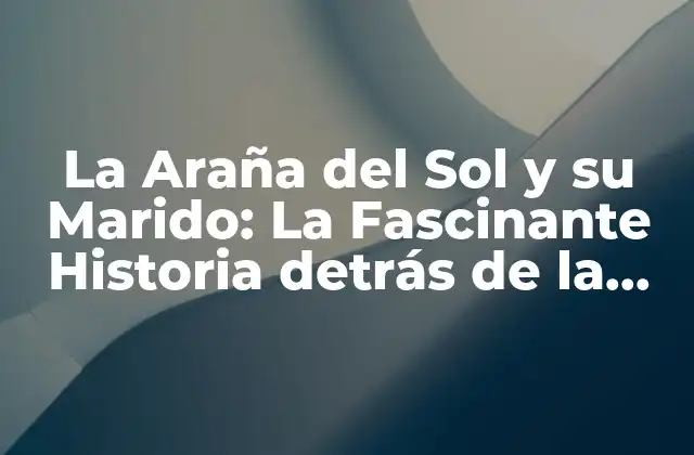 La Araña Del Sol y Su Marido: la Fascinante Historia Detrás de la Leyenda