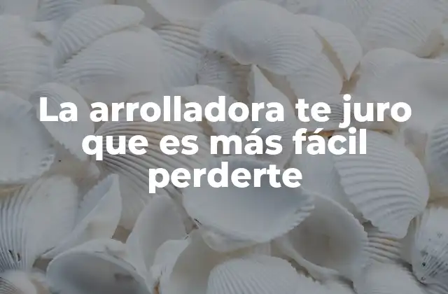 La Arrolladora Te Juro que es Más Fácil Perderte 2 El impacto emocional de frases que nos hacen perder el rumbo