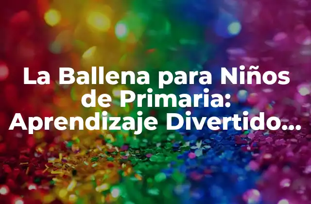La Ballena para Niños de Primaria: Aprendizaje Divertido y Educativo