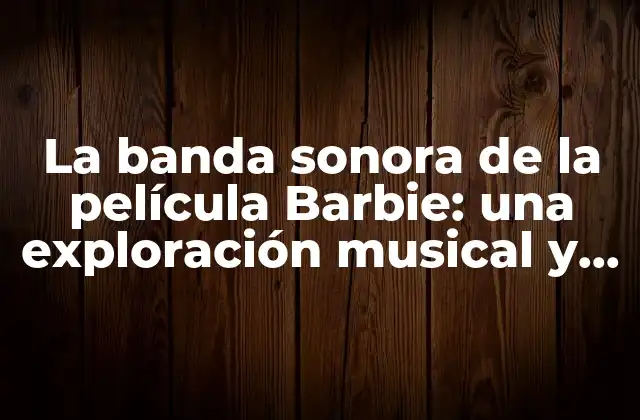 La Banda Sonora de la Película Barbie: una Exploración Musical y Feminista