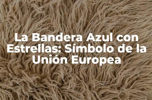 La Bandera Azul con Estrellas: Símbolo de la Unión Europea