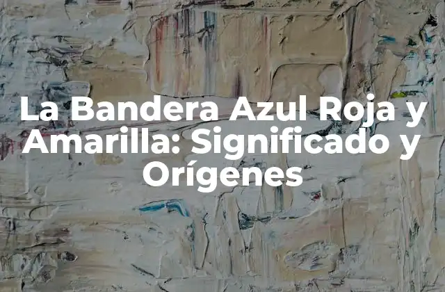 Orígenes de la Bandera Azul Roja y Amarilla