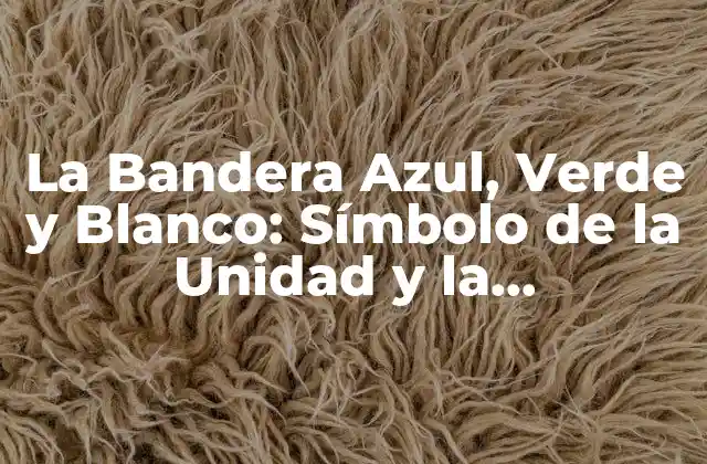 La Bandera Azul, Verde y Blanco: Símbolo de la Unidad y la Independencia