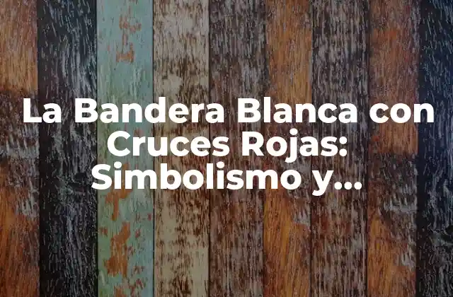 La Bandera Blanca con Cruces Rojas: Simbolismo y Significado Detrás de Este Emblemático Diseño