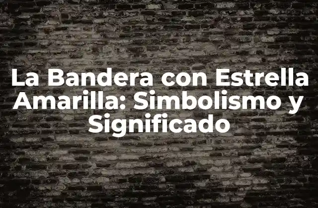 La Bandera con Estrella Amarilla: Simbolismo y Significado 2 Orígenes de la Bandera con Estrella Amarilla
