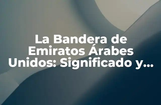La Bandera de Emiratos Árabes Unidos: Significado y Historia