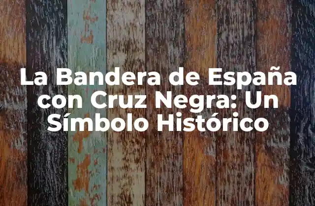 La Bandera de España con Cruz Negra: un Símbolo Histórico