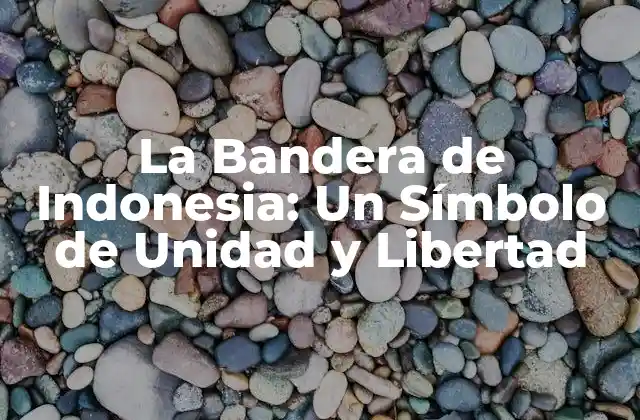 La Bandera de Indonesia: un Símbolo de Unidad y Libertad