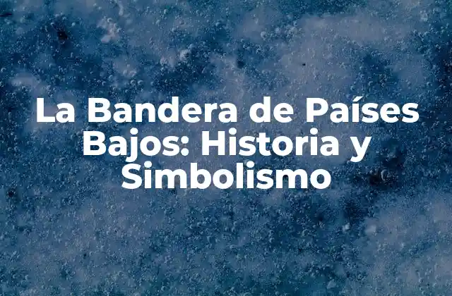 La Bandera de Países Bajos: Historia y Simbolismo