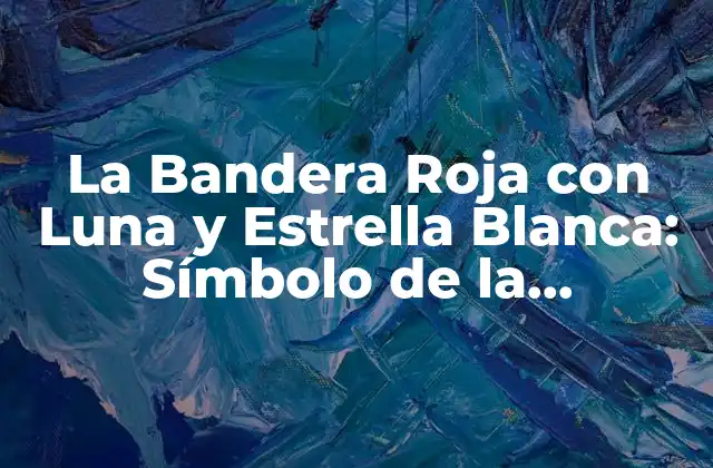 La Bandera Roja con Luna y Estrella Blanca: Símbolo de la Identidad Turca