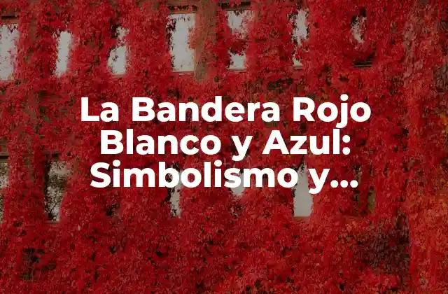 La Bandera Rojo Blanco y Azul: Simbolismo y Significado
