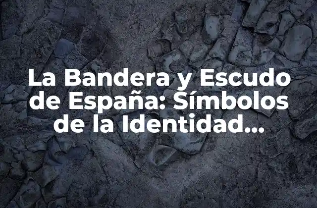 La Bandera y Escudo de España: Símbolos de la Identidad Nacional