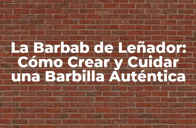 La Barbab de Leñador: Cómo Crear y Cuidar una Barbilla Auténtica