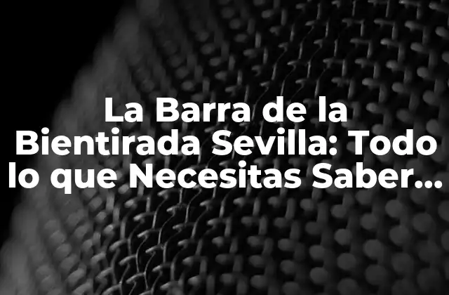 La Barra de la Bientirada Sevilla: Todo Lo que Necesitas Saber sobre Este Iconico Lugar