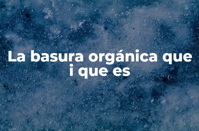 La Basura Orgánica que I que es