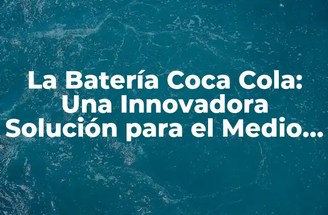 La Batería Coca Cola: una Innovadora Solución para el Medio Ambiente