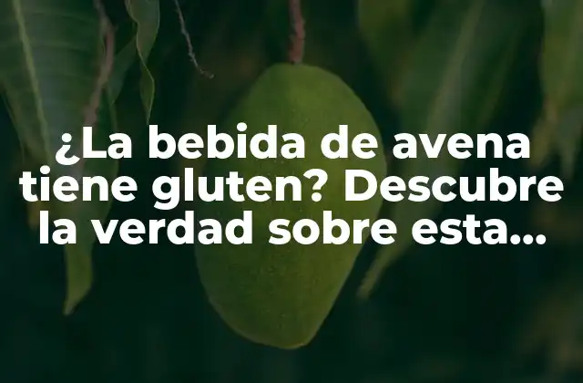 ¿la Bebida de Avena Tiene Gluten? Descubre la Verdad sobre Esta Popular Opción Vegana