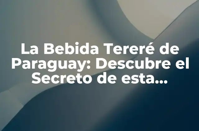 La Bebida Tereré de Paraguay: Descubre el Secreto de Esta Refrescante Tradición