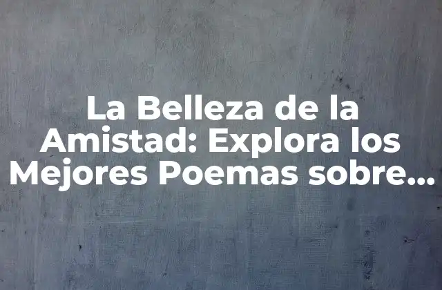 La Belleza de la Amistad: Explora los Mejores Poemas sobre Amigos