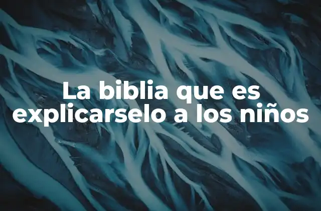 La importancia de enseñar valores a través de la Biblia en la niñez