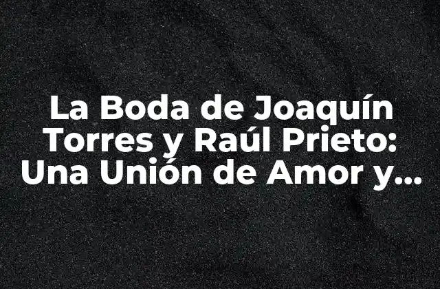 La Boda de Joaquín Torres y Raúl Prieto: una Unión de Amor y Compromiso
