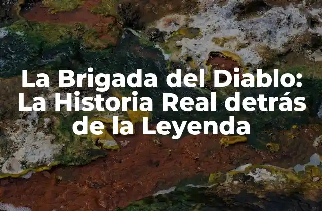 La Brigada Del Diablo: la Historia Real Detrás de la Leyenda